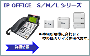 IP OFFICE S/M/L シリーズ　●事務所規模に合わせて交換機のサイズを選べます。